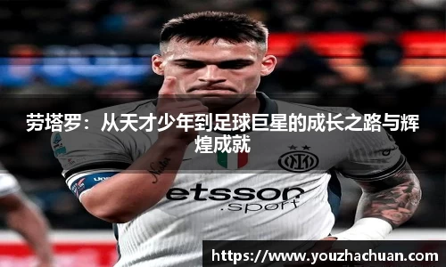 劳塔罗：从天才少年到足球巨星的成长之路与辉煌成就