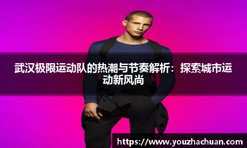 武汉极限运动队的热潮与节奏解析：探索城市运动新风尚