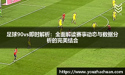 足球90vs即时解析：全面解读赛事动态与数据分析的完美结合